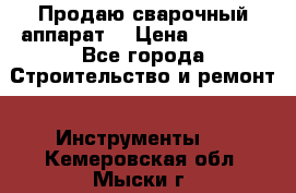 Продаю сварочный аппарат  › Цена ­ 2 500 - Все города Строительство и ремонт » Инструменты   . Кемеровская обл.,Мыски г.